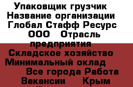 Упаковщик-грузчик › Название организации ­ Глобал Стафф Ресурс, ООО › Отрасль предприятия ­ Складское хозяйство › Минимальный оклад ­ 25 000 - Все города Работа » Вакансии   . Крым,Бахчисарай